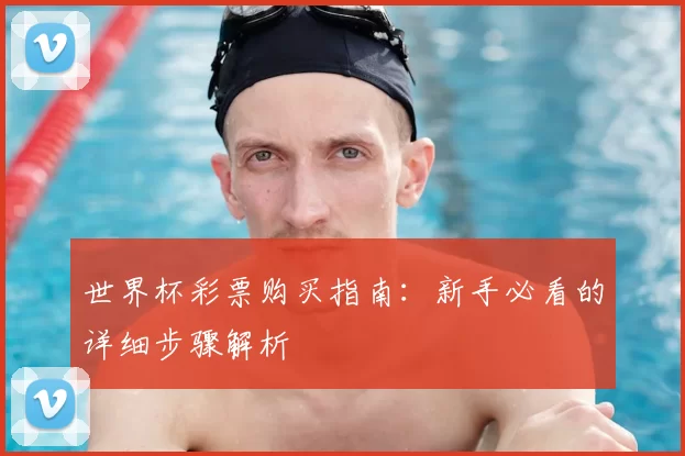 世界杯彩票购买指南：新手必看的详细步骤解析