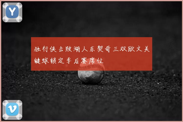独行侠击败湖人东契奇三双欧文关键球锁定季后赛席位