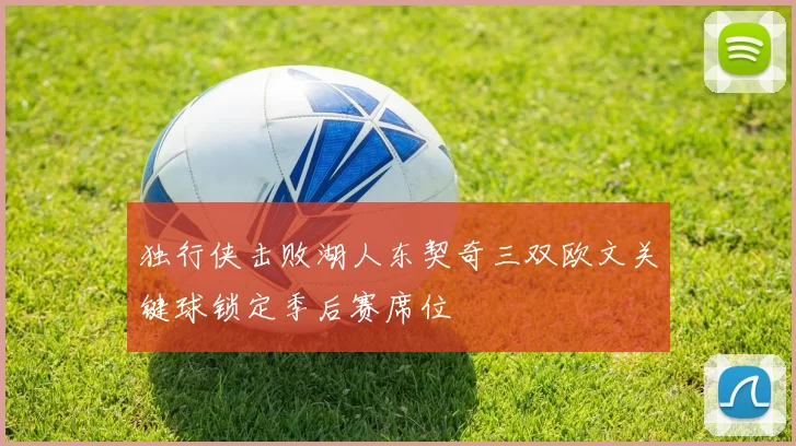 独行侠击败湖人东契奇三双欧文关键球锁定季后赛席位