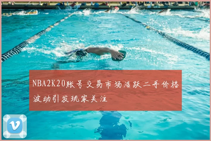 NBA2K20账号交易市场活跃二手价格波动引发玩家关注