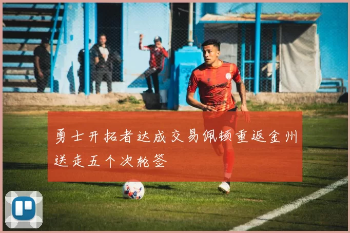 勇士开拓者达成交易佩顿重返金州送走五个次轮签