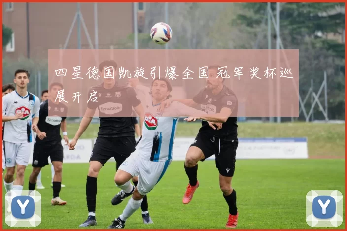 四星德国凯旋引爆全国 冠军奖杯巡展开启