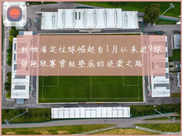 利物浦定位球崛起自1月以来进9球领跑联赛曾经垫底的逆袭之路