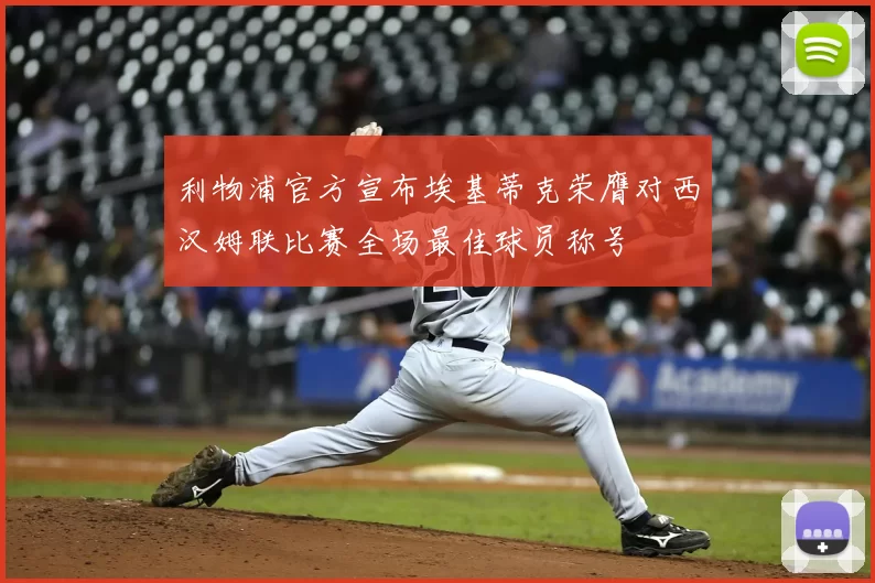 利物浦官方宣布埃基蒂克荣膺对西汉姆联比赛全场最佳球员称号