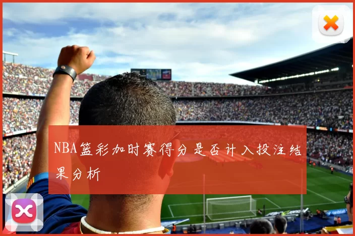NBA篮彩加时赛得分是否计入投注结果分析