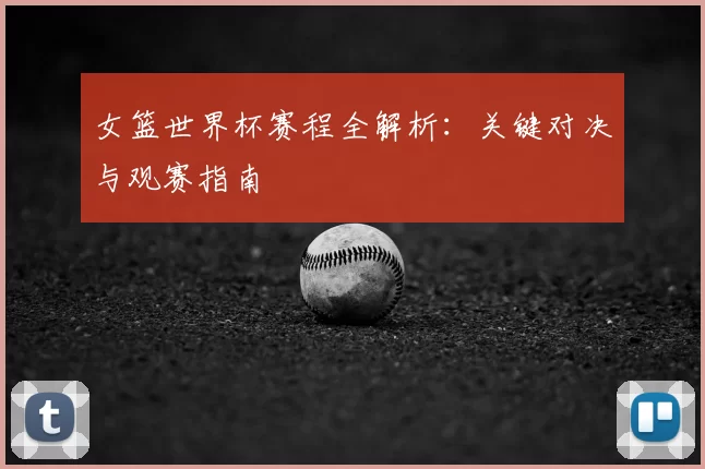 女篮世界杯赛程全解析：关键对决与观赛指南