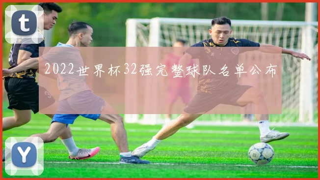 2022世界杯32强完整球队名单公布