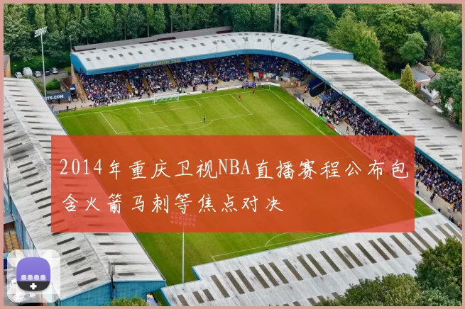 2014年重庆卫视NBA直播赛程公布包含火箭马刺等焦点对决
