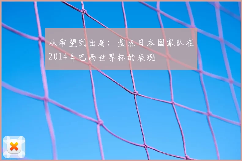 从希望到出局：盘点日本国家队在2014年巴西世界杯的表现
