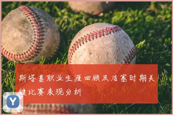 斯塔基职业生涯回顾及活塞时期关键比赛表现分析