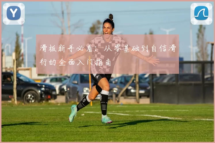 滑板新手必看：从零基础到自信滑行的全面入门指南