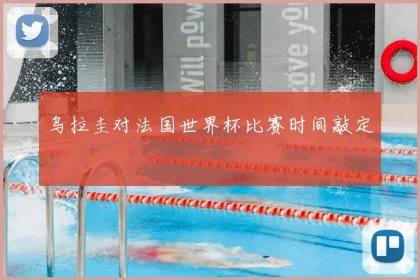 乌拉圭对法国世界杯比赛时间敲定