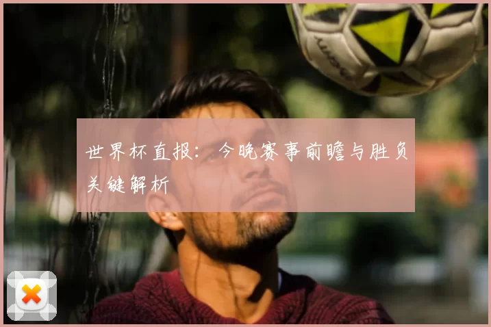 世界杯直报：今晚赛事前瞻与胜负关键解析
