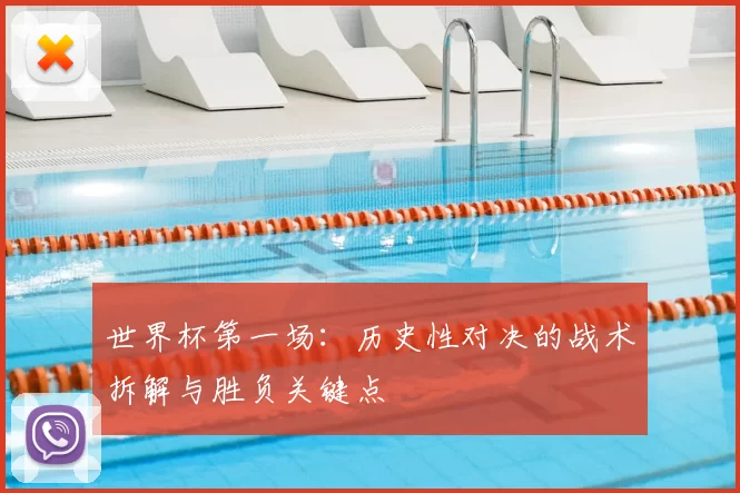 世界杯第一场：历史性对决的战术拆解与胜负关键点