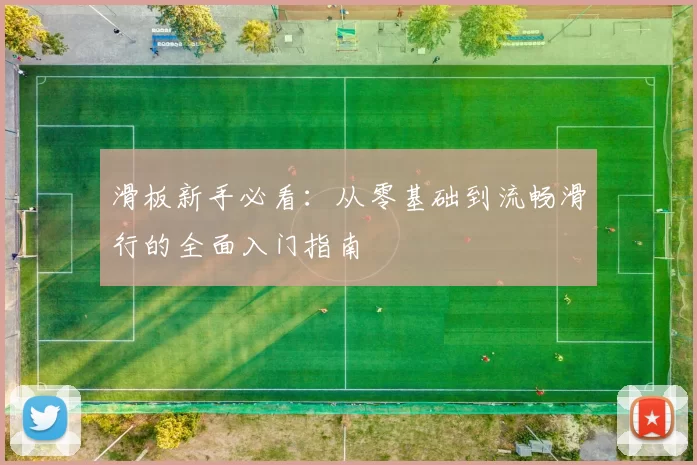 滑板新手必看：从零基础到流畅滑行的全面入门指南