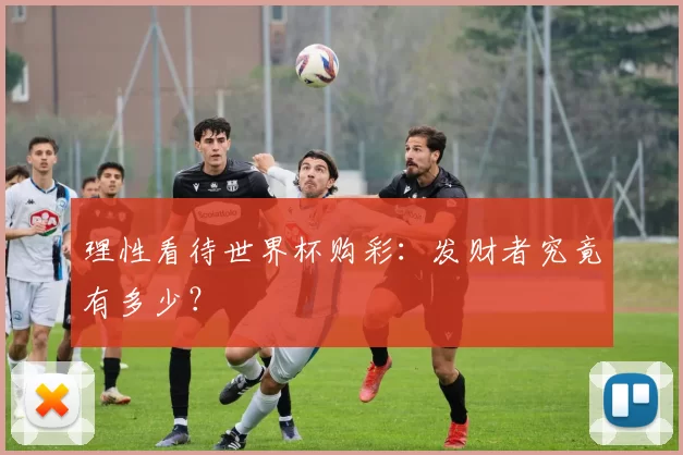 理性看待世界杯购彩：发财者究竟有多少？