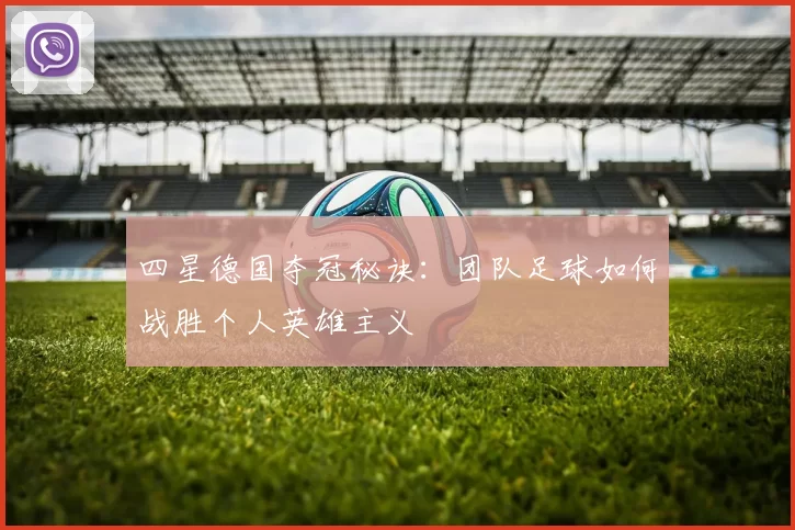四星德国夺冠秘诀：团队足球如何战胜个人英雄主义