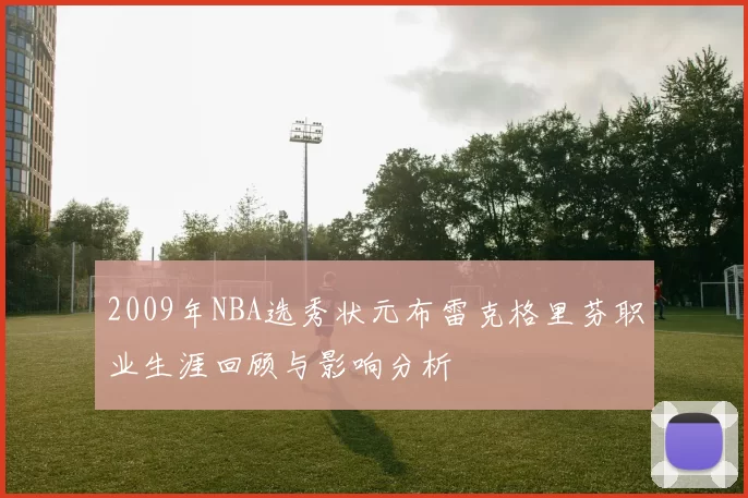 2009年NBA选秀状元布雷克格里芬职业生涯回顾与影响分析