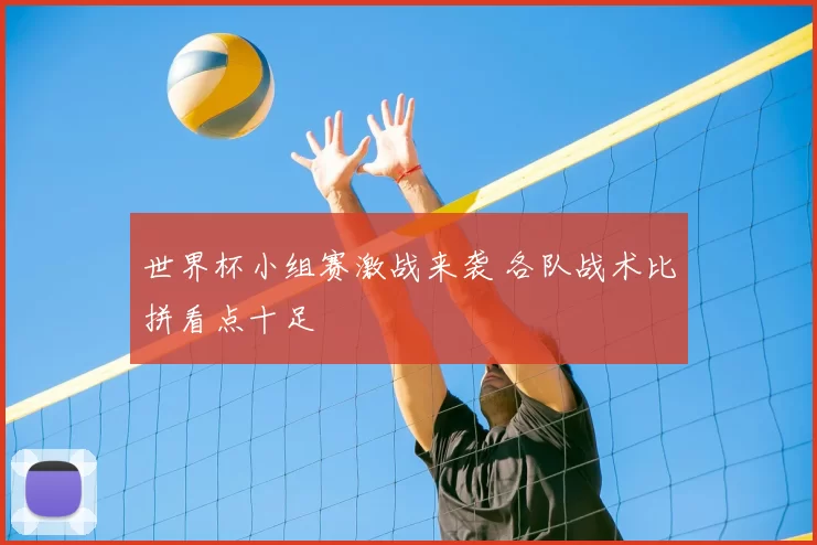 世界杯小组赛激战来袭 各队战术比拼看点十足