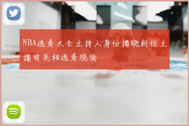 NBA选秀大会主持人身份揭晓新任主播将亮相选秀现场
