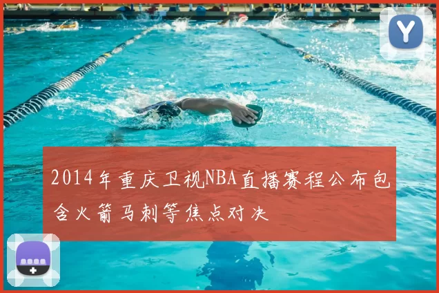 2014年重庆卫视NBA直播赛程公布包含火箭马刺等焦点对决