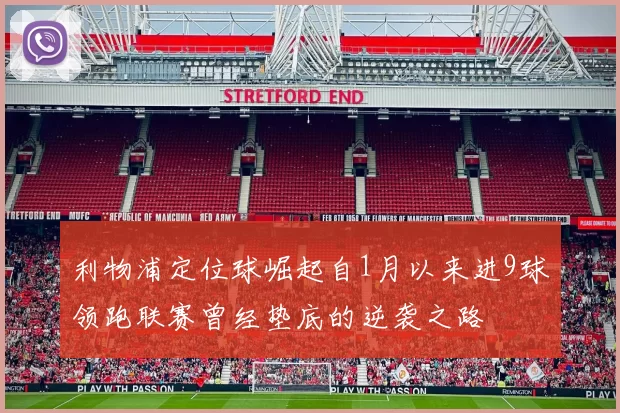 利物浦定位球崛起自1月以来进9球领跑联赛曾经垫底的逆袭之路