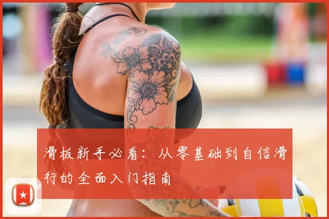 滑板新手必看：从零基础到自信滑行的全面入门指南