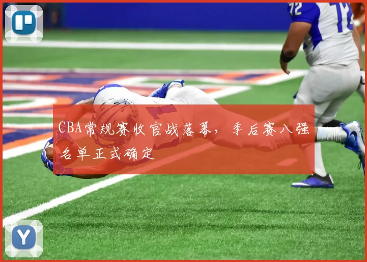 CBA常规赛收官战落幕，季后赛八强名单正式确定