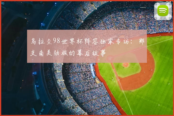 乌拉圭98世界杯阵容独家专访：那支南美劲旅的幕后故事