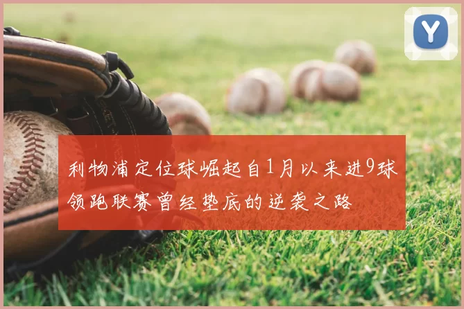 利物浦定位球崛起自1月以来进9球领跑联赛曾经垫底的逆袭之路
