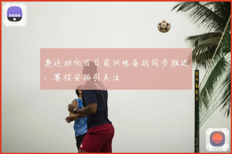 奥运动向百日菊训练备战同步推进，赛程安排引关注