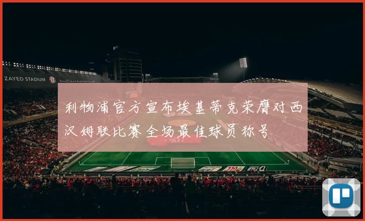 利物浦官方宣布埃基蒂克荣膺对西汉姆联比赛全场最佳球员称号