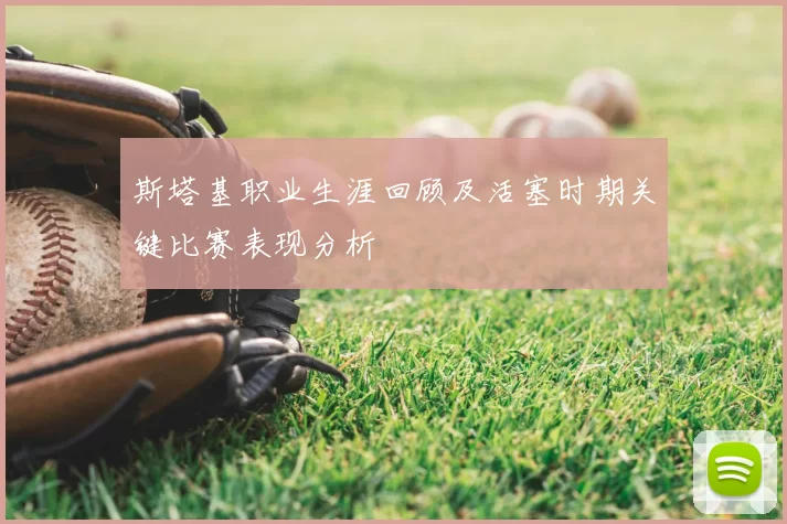 斯塔基职业生涯回顾及活塞时期关键比赛表现分析