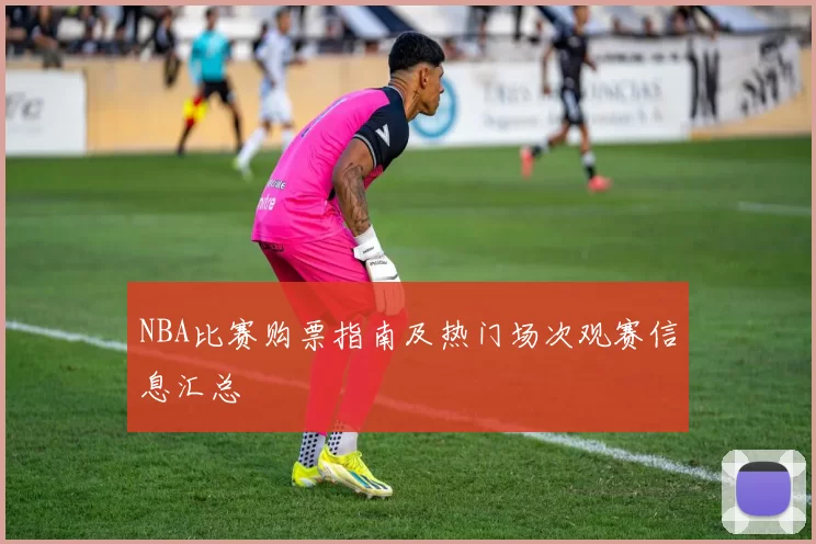 NBA比赛购票指南及热门场次观赛信息汇总