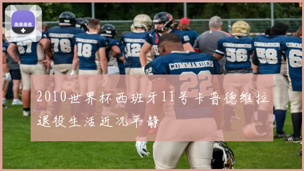 2010世界杯西班牙11号卡普德维拉退役生活近况平静
