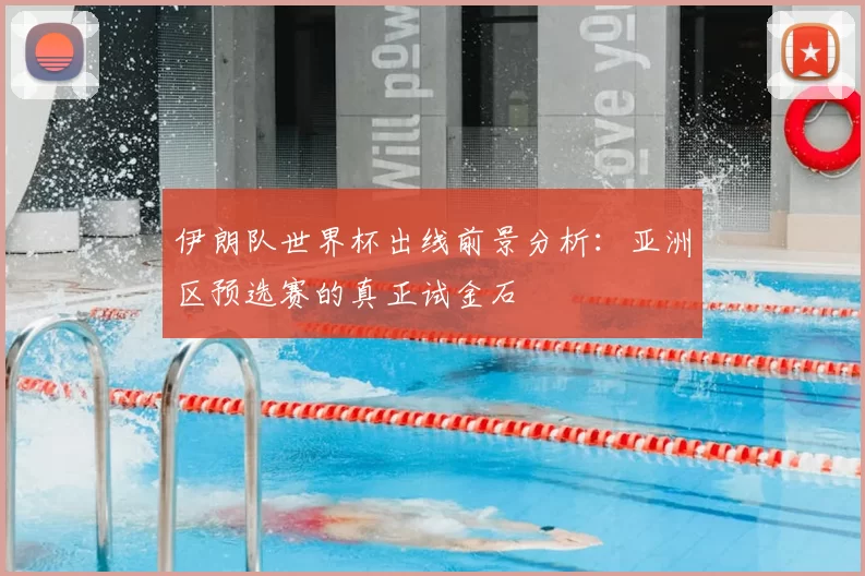 伊朗队世界杯出线前景分析：亚洲区预选赛的真正试金石
