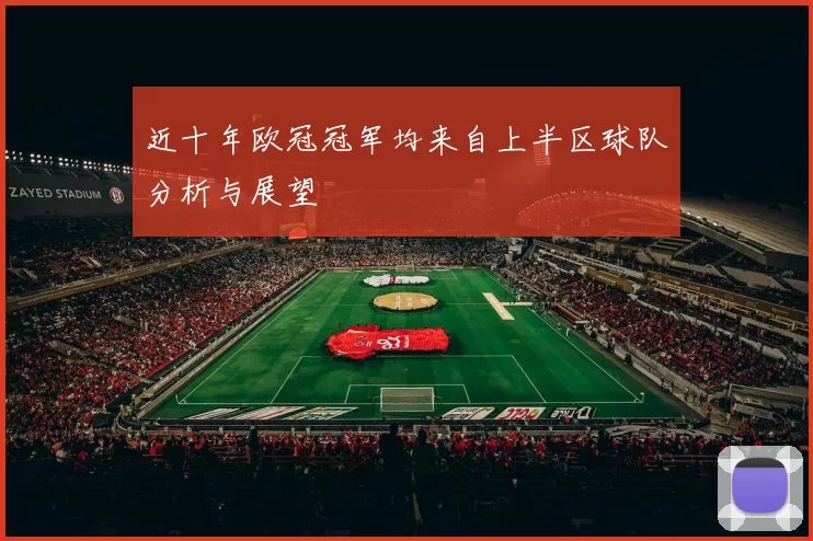 近十年欧冠冠军均来自上半区球队分析与展望