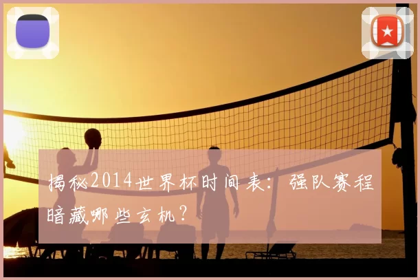 揭秘2014世界杯时间表：强队赛程暗藏哪些玄机？