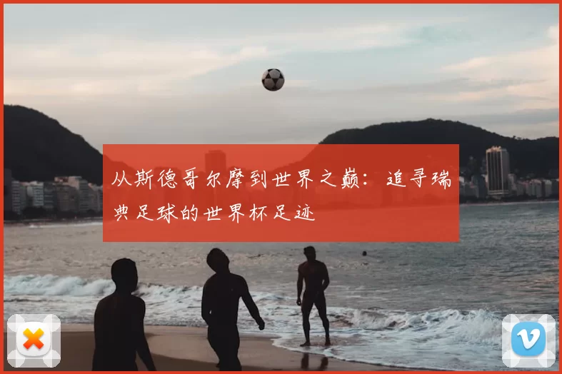 从斯德哥尔摩到世界之巅：追寻瑞典足球的世界杯足迹