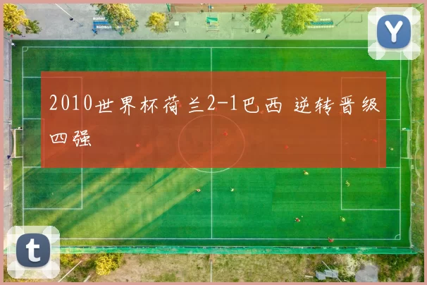 2010世界杯荷兰2-1巴西 逆转晋级四强