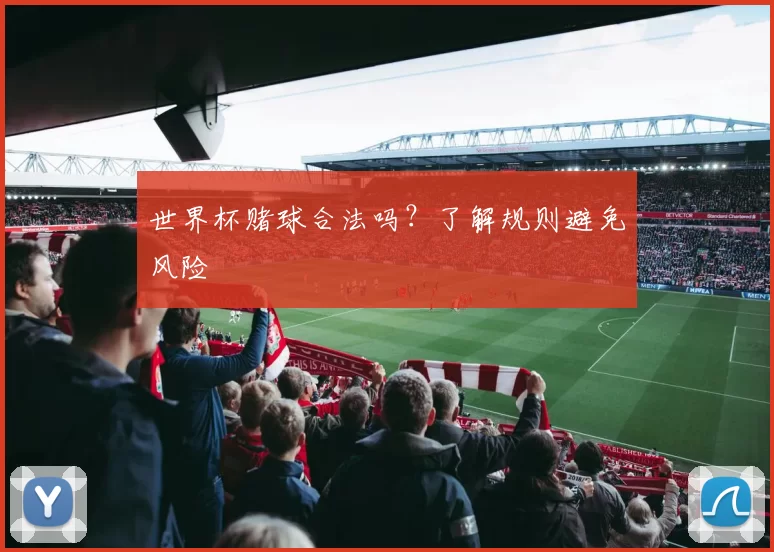 世界杯赌球合法吗?了解规则避免风险