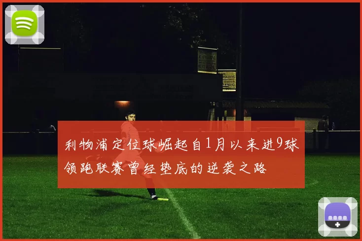 利物浦定位球崛起自1月以来进9球领跑联赛曾经垫底的逆袭之路