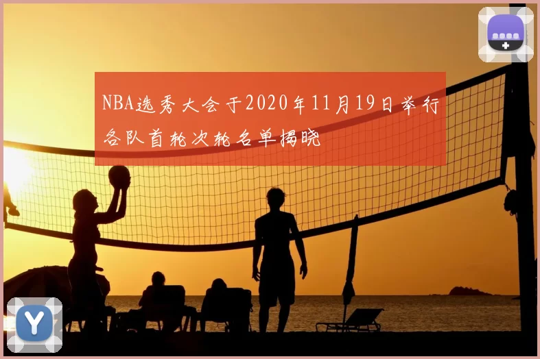 NBA选秀大会于2020年11月19日举行各队首轮次轮名单揭晓