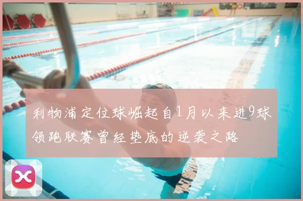利物浦定位球崛起自1月以来进9球领跑联赛曾经垫底的逆袭之路