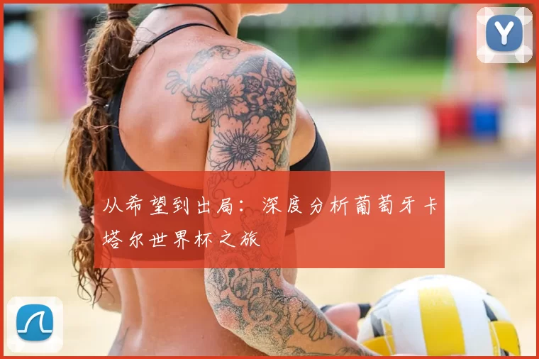 从希望到出局：深度分析葡萄牙卡塔尔世界杯之旅