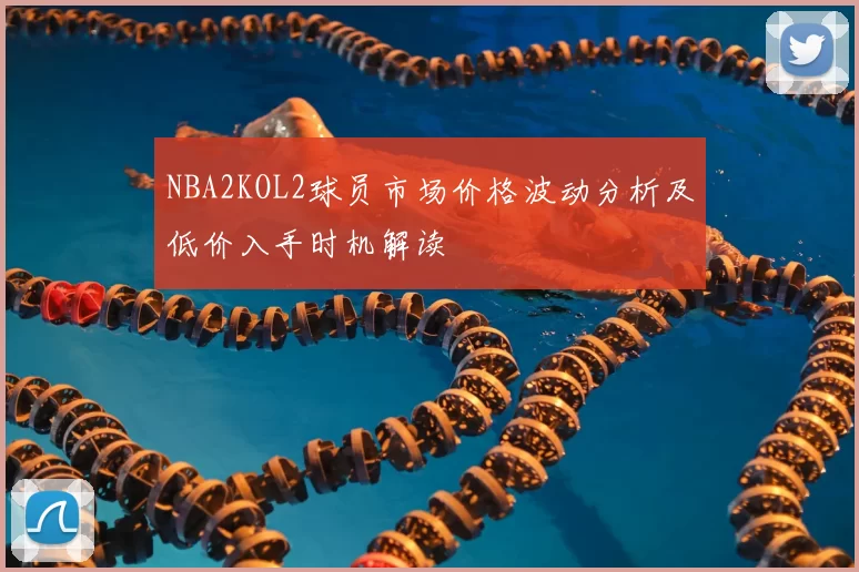 NBA2KOL2球员市场价格波动分析及低价入手时机解读