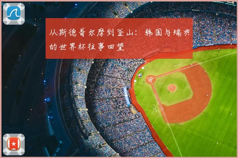 从斯德哥尔摩到釜山：韩国与瑞典的世界杯往事回望