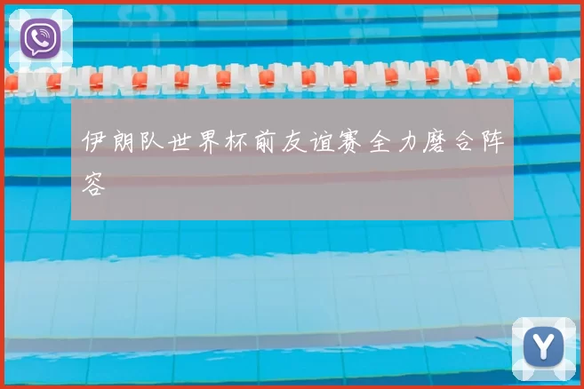 伊朗队世界杯前友谊赛全力磨合阵容