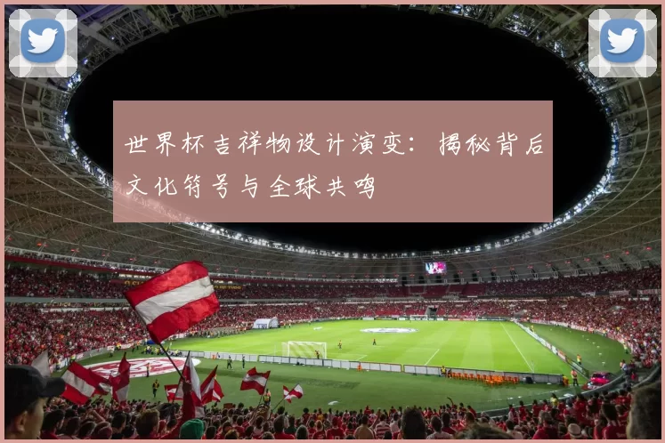世界杯吉祥物设计演变：揭秘背后文化符号与全球共鸣