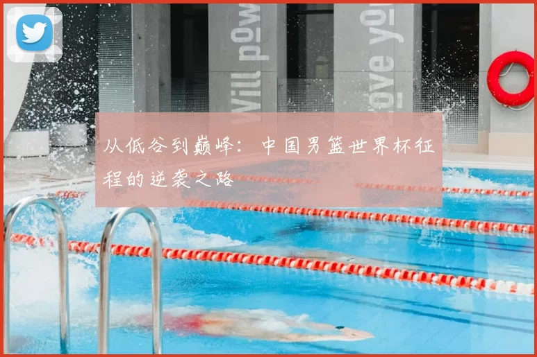 从低谷到巅峰：中国男篮世界杯征程的逆袭之路